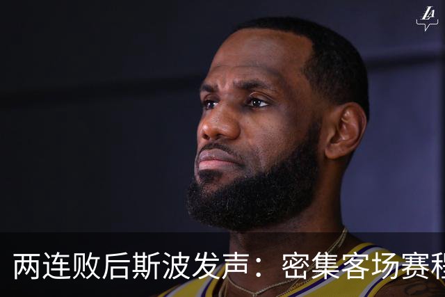 两连败后斯波发声：密集客场赛程正是我们需要的历练