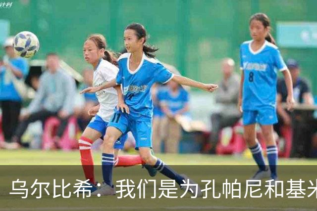 乌尔比希：我们是为孔帕尼和基米希而战，希望教练好好休息