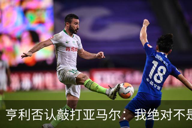 亨利否认敲打亚马尔：我绝对不是想压一压他的自尊心