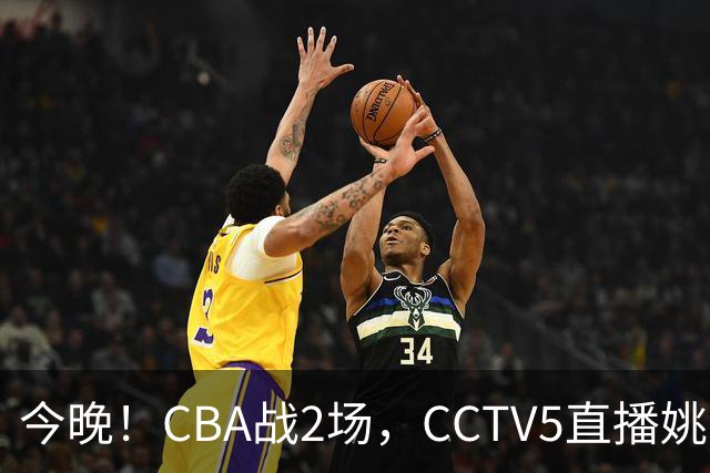 今晚！CBA战2场，CCTV5直播姚明老东家上海男篮VS广东男篮，吉林男篮PK宁波