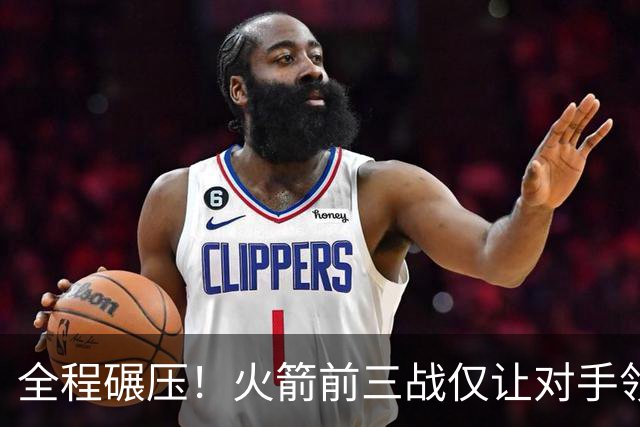 全程碾压！火箭前三战仅让对手领先10分钟 本赛季能否争冠？