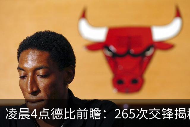 凌晨4点德比前瞻：265次交锋揭秘与伤病危机