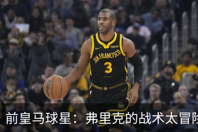 前皇马球星：弗里克的战术太冒险，容易给强敌太多可乘之机