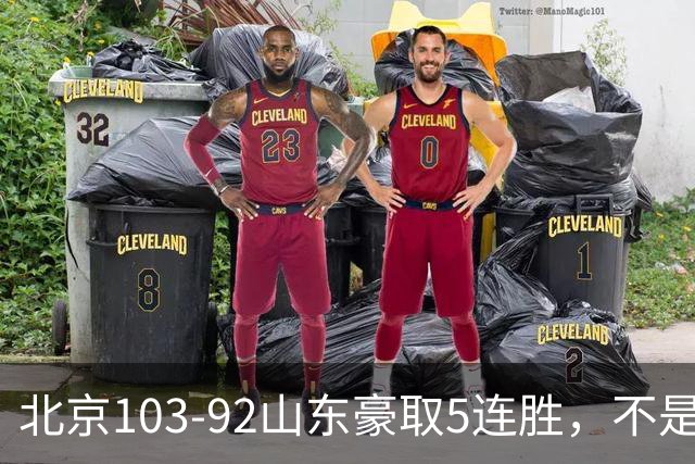 北京103-92山东豪取5连胜，不是桑普森布朗，他本土全场最佳！