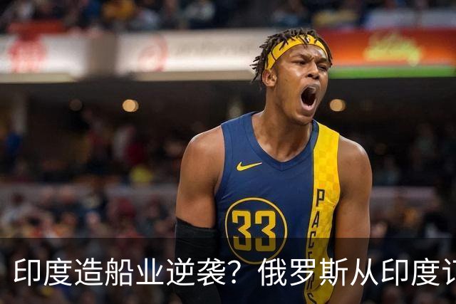 印度造船业逆袭？俄罗斯从印度订2艘巨轮，印媒：因中国船厂满单