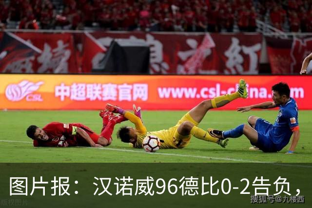 图片报：汉诺威96德比0-2告负，极端球迷闹事致比赛中断