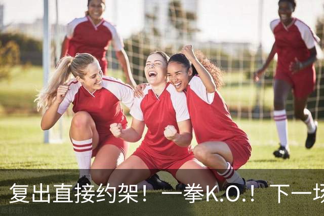 复出直接约架！一拳K.O.！下一场要揍追梦？