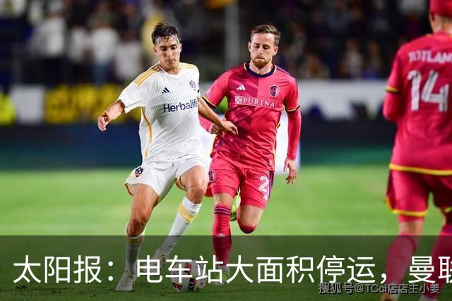 太阳报：电车站大面积停运，曼联球迷被告知提前一小时出发