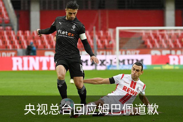央视总台回应姆巴佩道歉