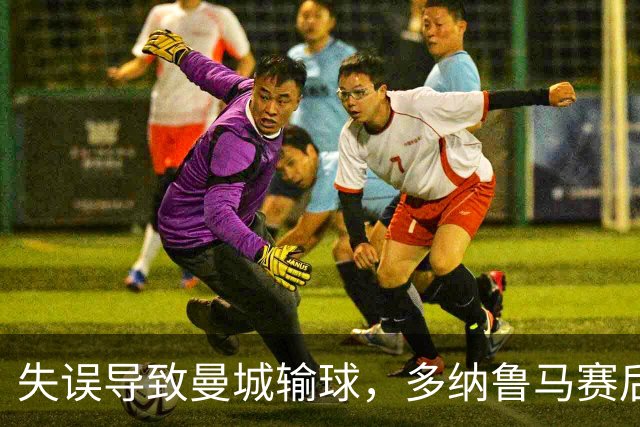 失误导致曼城输球，多纳鲁马赛后在社媒上遭遇尖锐批评
