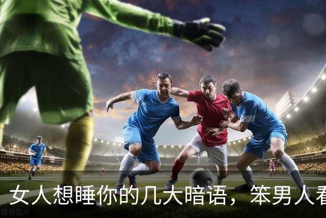 女人想睡你的几大暗语，笨男人看不懂，聪明人早已抱得美人归
