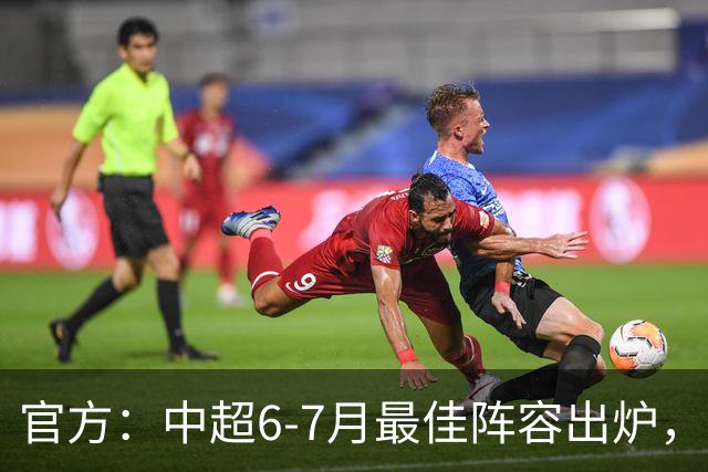 官方：中超6-7月最佳阵容出炉，玉昆、英博、申花各2将入选