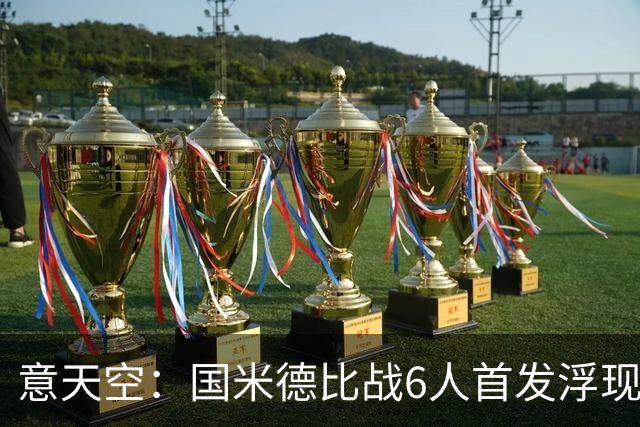 意天空：国米德比战6人首发浮现，图拉姆将搭档皮奥
