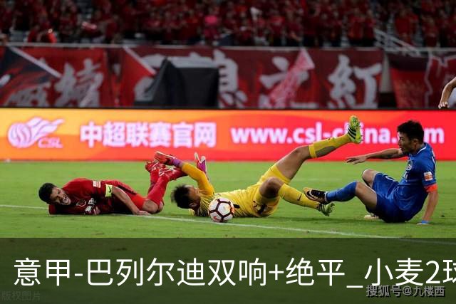 意甲‑巴列尔迪双响+绝平 小麦2球那不勒斯3‑3罗马