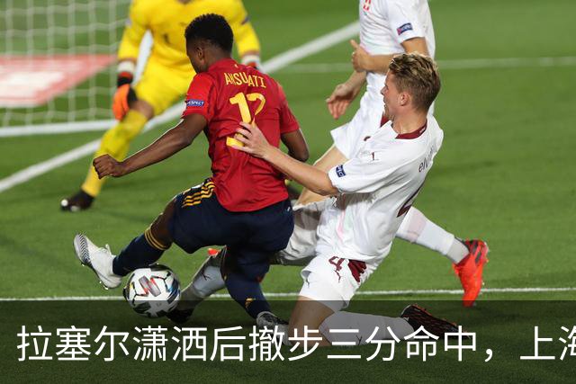 拉塞尔潇洒后撤步三分命中，上海首节17-10领先福建