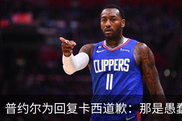 普约尔为回复卡西道歉：那是愚蠢的玩笑 有点过分了