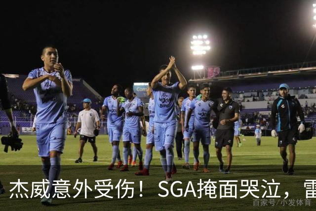 杰威意外受伤！SGA掩面哭泣，雷霆新赛季将何去何从