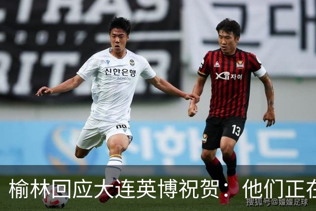 榆林回应大连英博祝贺：他们正在创造足球史上最不可思议的逆转