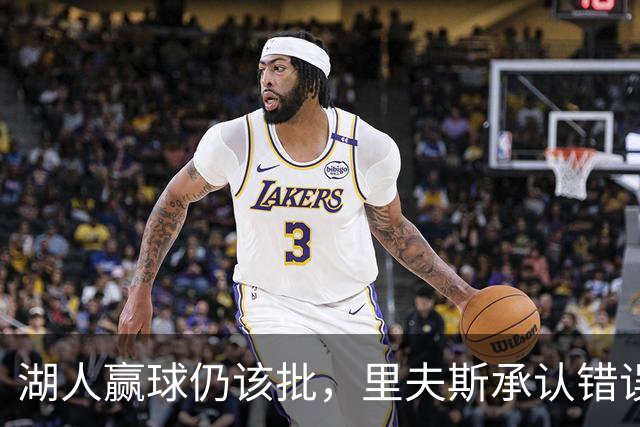 湖人赢球仍该批，里夫斯承认错误！东契奇要改两错，凯斯勒有隐患
