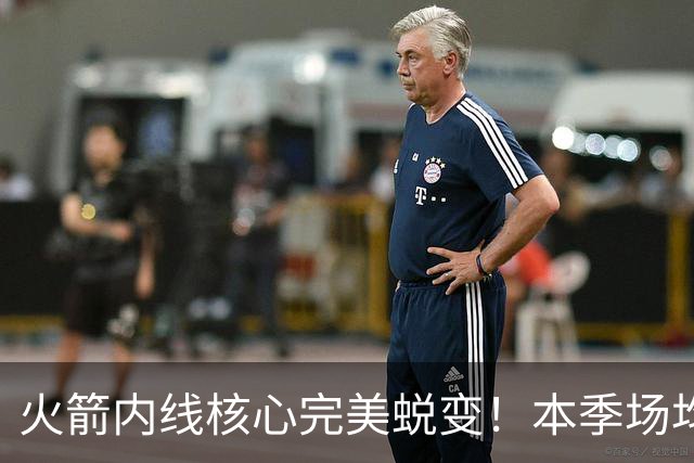 火箭内线核心完美蜕变！本季场均24+9+7予取予求 已成顶级球星