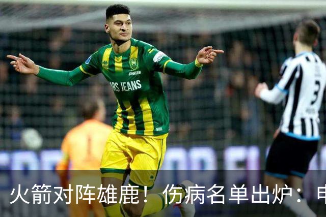 火箭对阵雄鹿！伤病名单出炉：申京+亚当斯休战，新援出战成疑，饼皇迎首发？