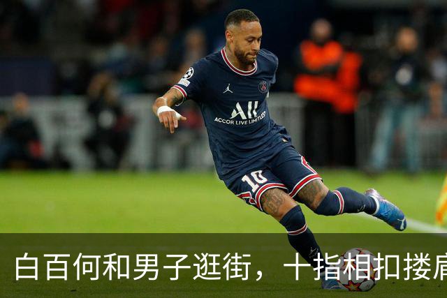 白百何和男子逛街，十指相扣搂肩掐腰打闹，举止亲密关系不一般