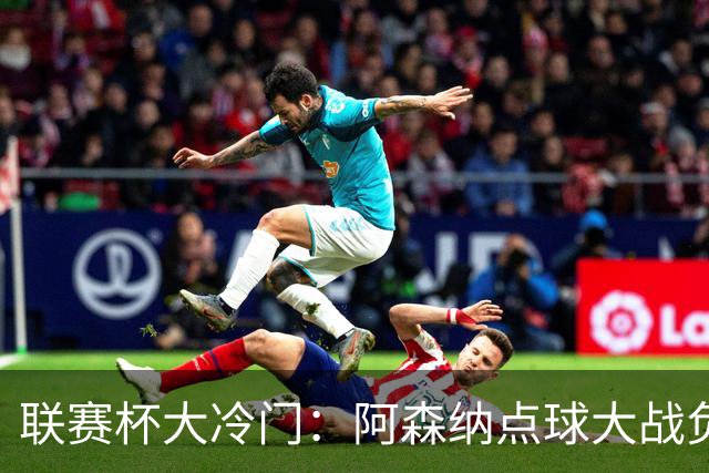 联赛杯大冷门：阿森纳点球大战负于英乙球队，爆冷止步第四轮