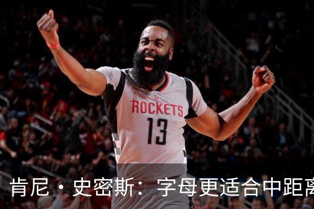 肯尼·史密斯：字母更适合中距离低位进攻 阿德巴约应更多支配球