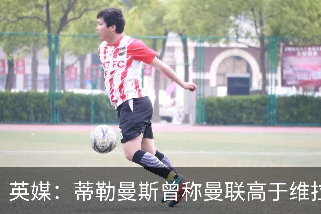 英媒：蒂勒曼斯曾称曼联高于维拉，如今二者欧冠排名差距明显