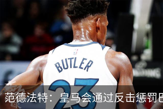 范德法特：皇马会通过反击惩罚巴萨；我看好姆巴佩赢得金球奖