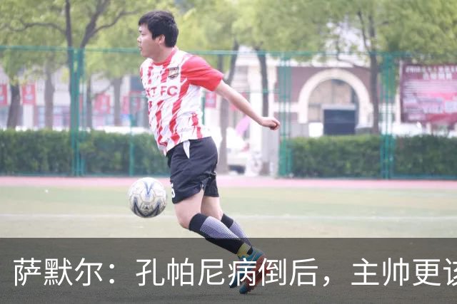 萨默尔：孔帕尼病倒后，主帅更该被保护