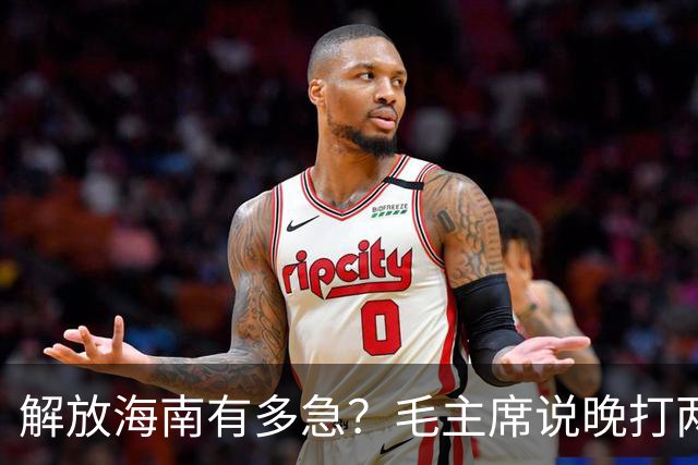 解放海南有多急？毛主席说晚打两个月，海南极可能变成第二个台湾！