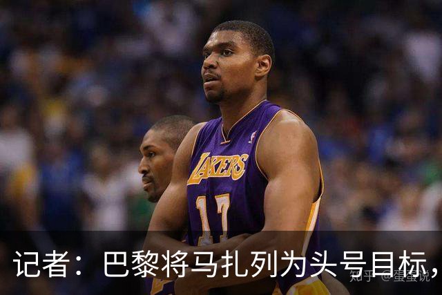 记者：巴黎将马扎列为头号目标，要“不惜一切代价”签他