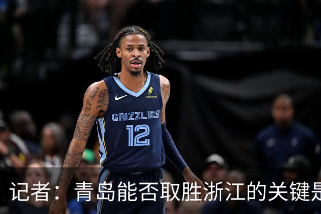 记者：青岛能否取胜浙江的关键是看主力队员调整状态的能力如何
