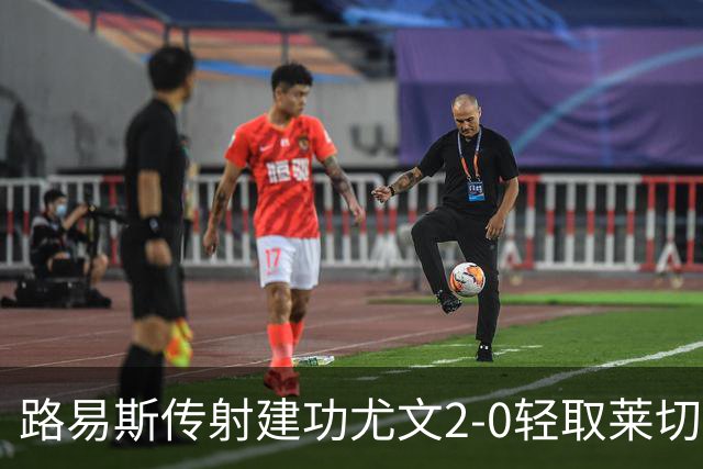 路易斯传射建功尤文2-0轻取莱切，稳扎稳打升至意甲第七