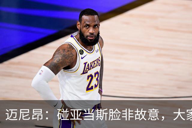 迈尼昂：碰亚当斯脸非故意，大家都知道我是怎样的人