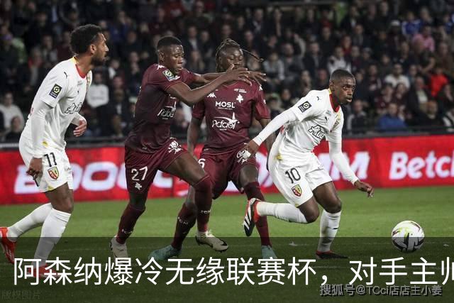 阿森纳爆冷无缘联赛杯，对手主帅盛赞阿尔特塔职业素养