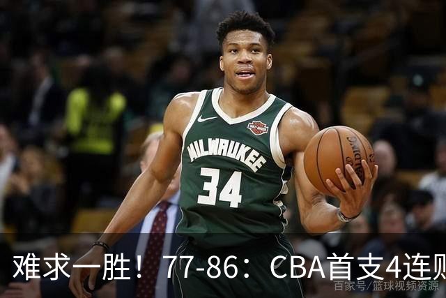难求一胜！77-86：CBA首支4连败队出炉，真是无奈，11冠王2连胜！
