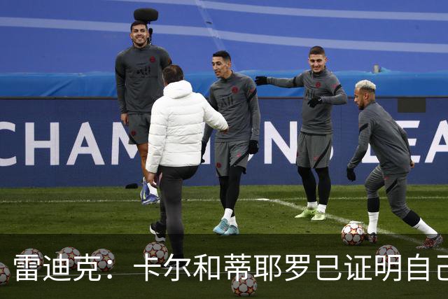 雷迪克：卡尔和蒂耶罗已证明自己，今天其他人也有机会