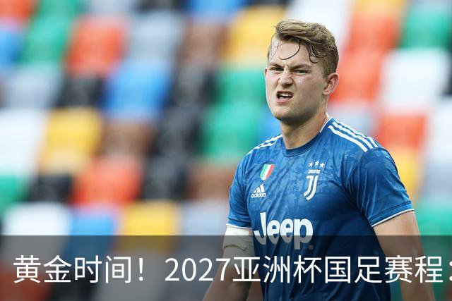 黄金时间！2027亚洲杯国足赛程：3场全部21点30开球 首战伊朗