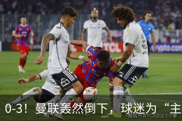 0-3！曼联轰然倒下，球迷为“主帅”鼓掌，反过来“狂嘘”球员