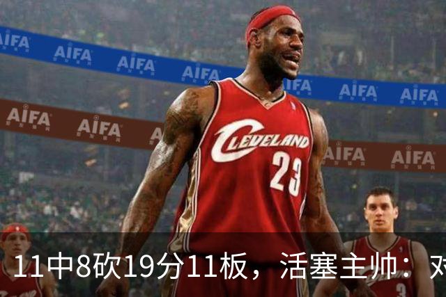 11中8砍19分11板，活塞主帅：对手很难适应他的节奏