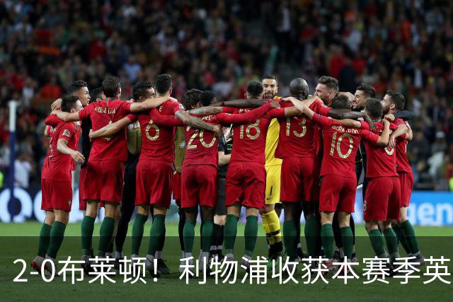 2-0布莱顿！利物浦收获本赛季英超主场首胜，下轮将迎战阿森纳