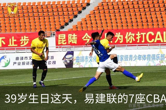39岁生日这天，易建联的7座CBA总冠军与6159个篮板再被提起