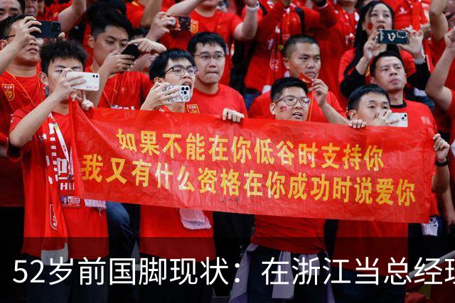 52岁前国脚现状：在浙江当总经理，家人在北京生活，儿子放弃足球